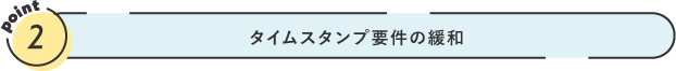 タイムスタンプ要件の緩和